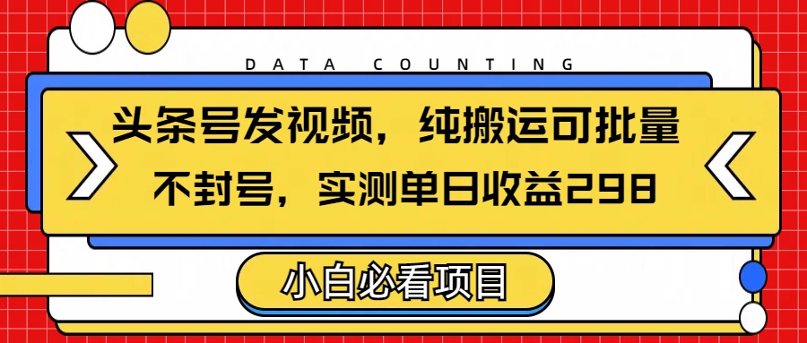 头条发视频，纯搬运可批量，不封号玩法实测单日收益单号298网创吧-网创项目资源站-副业项目-创业项目-搞钱项目左姐网创