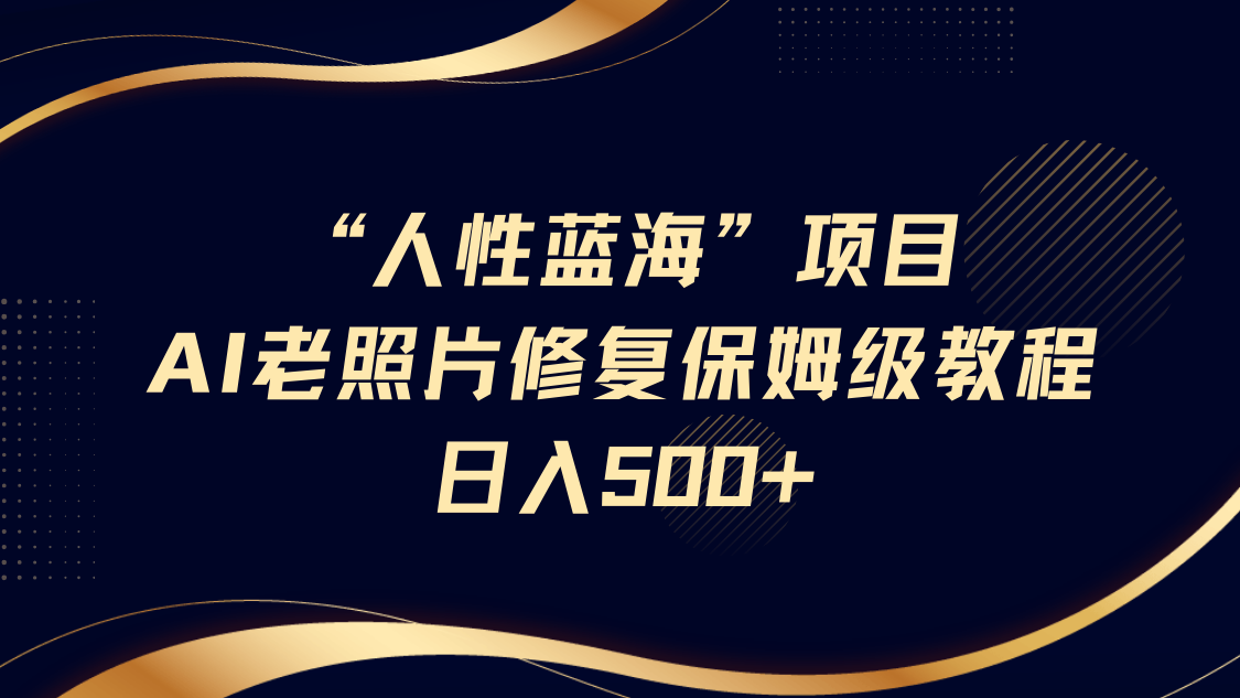 人性蓝海，AI老照片修复项目保姆级教程，长期复购，轻松日入500+网创吧-网创项目资源站-副业项目-创业项目-搞钱项目左姐网创