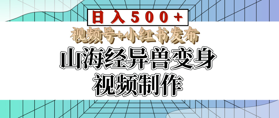 山海经异兽变身视频制作，日入500+，视频号+小红书发布网创吧-网创项目资源站-副业项目-创业项目-搞钱项目左姐网创