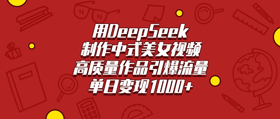 用DeepSeek制作中式美女视频，高质量作品引爆流量，单日变现1000+网创吧-网创项目资源站-副业项目-创业项目-搞钱项目左姐网创