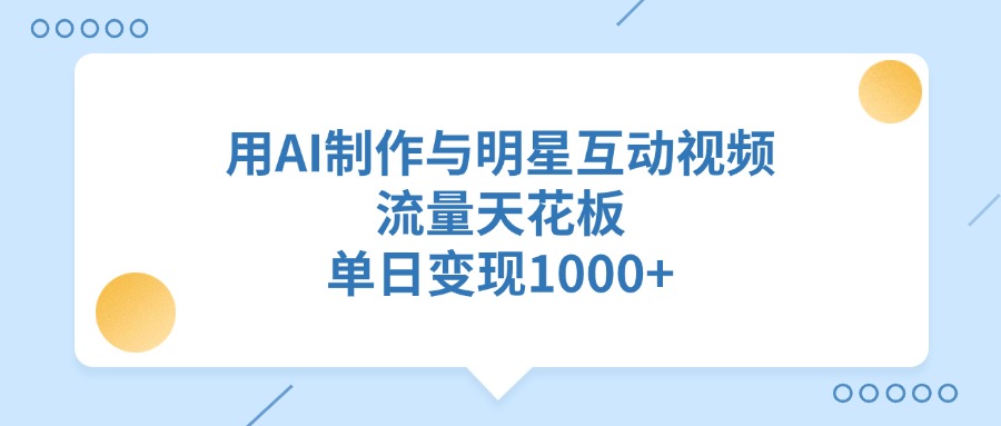 用AI制作与明星互动视频，流量天花板，单日变现1000+网创吧-网创项目资源站-副业项目-创业项目-搞钱项目左姐网创