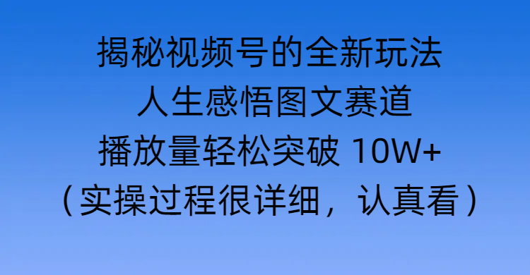 揭秘视频号的全新玩法 —— 人生感悟图文赛道网创吧-网创项目资源站-副业项目-创业项目-搞钱项目左姐网创