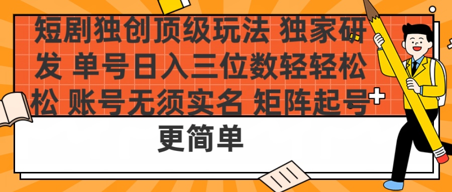 短剧独创顶级玩法 独家研发 单号日入三位数轻轻松松 账号无需实名 矩阵起号更简单网创吧-网创项目资源站-副业项目-创业项目-搞钱项目左姐网创