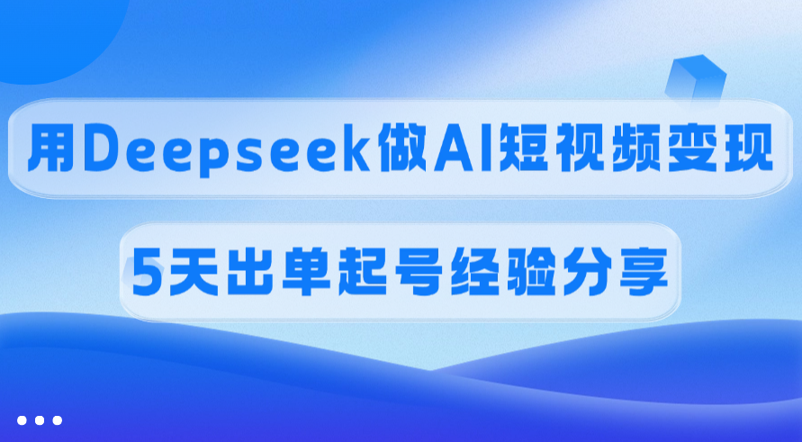 佣金45%，用Deepseek做AI短视频变现，5天出单起号经验分享网创吧-网创项目资源站-副业项目-创业项目-搞钱项目左姐网创